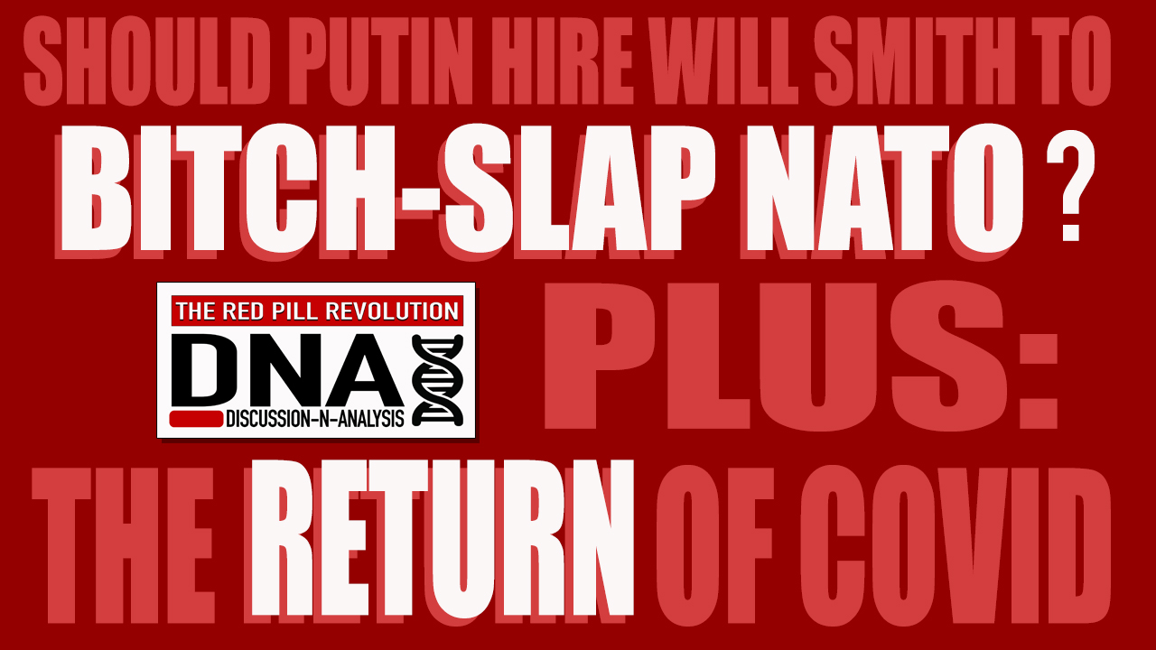Should Putin Hire Will Smith To Bitch-Slap NATO? PLUS: The Return Of COVID. Red Pill DNA Episode 10